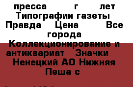 1.2) пресса : 1984 г - 50 лет Типографии газеты “Правда“ › Цена ­ 49 - Все города Коллекционирование и антиквариат » Значки   . Ненецкий АО,Нижняя Пеша с.